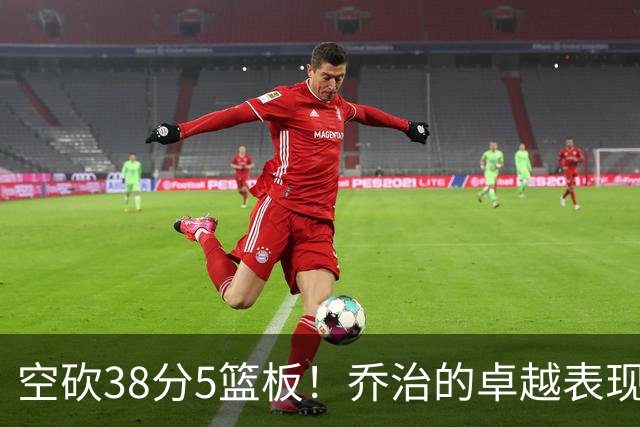 空砍38分5篮板！乔治的卓越表现却无人问津